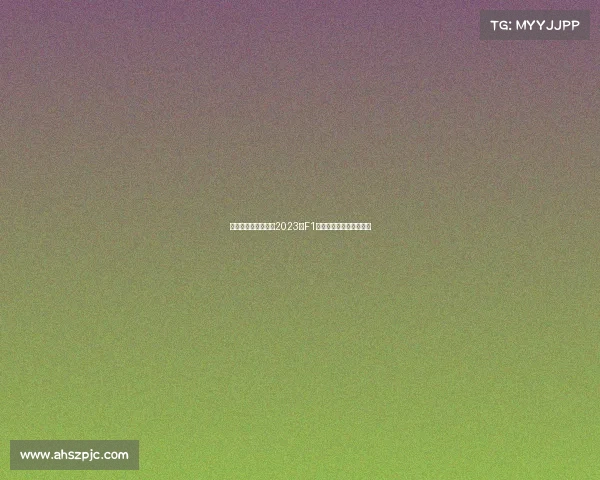 匈牙利近期赛事焦点2023年F1大奖赛精彩瞬间全面回顾